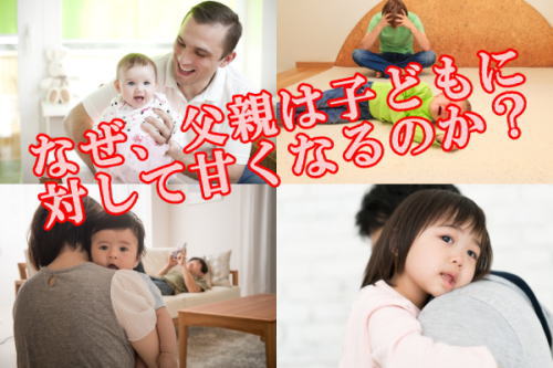 なぜ、父親は子どもに対して甘くなるのか？