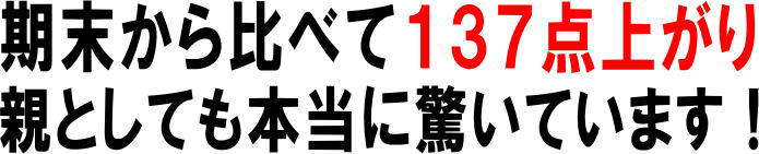 期末から比べて１３７点上がり親としても本当に驚いています！