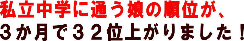 私立中学に通う娘の順位が、３か月で３２位上がりました！