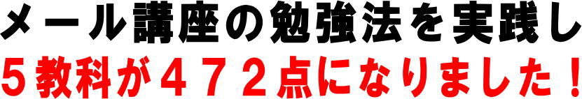 メール講座の勉強法を実践し５教科が４７２点になりました！